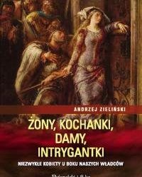 Zieliński Andrzej – żony, kochanki, damy, intrygantki. niezwykłe kobiety u boku naszych władców
