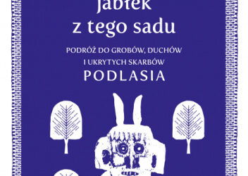 Wojciech Koronkiewicz „Nie zbiera się jabłek z tego sadu. Podróż do grobów, duchów i ukrytych skarbów Podlasia „
