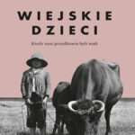 Aneta Godynia "Wiejskie dzieci. Kiedy nasi przodkowie byli mali"